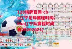 128棋牌官网-cba辽宁足球赛程时间(cba辽宁队赛程时间表20202021)